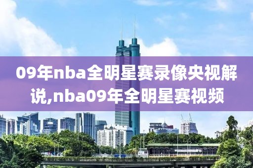 09年nba全明星赛录像央视解说,nba09年全明星赛视频