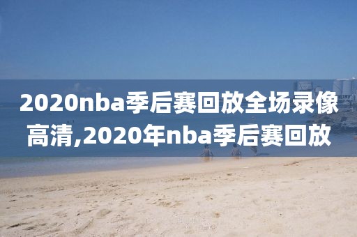 2020nba季后赛回放全场录像高清,2020年nba季后赛回放