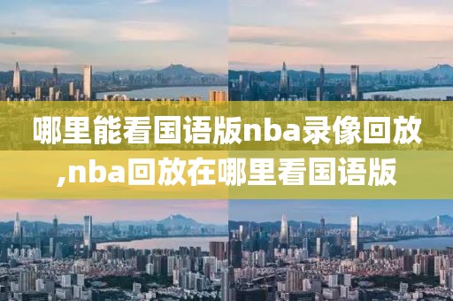 哪里能看国语版nba录像回放,nba回放在哪里看国语版