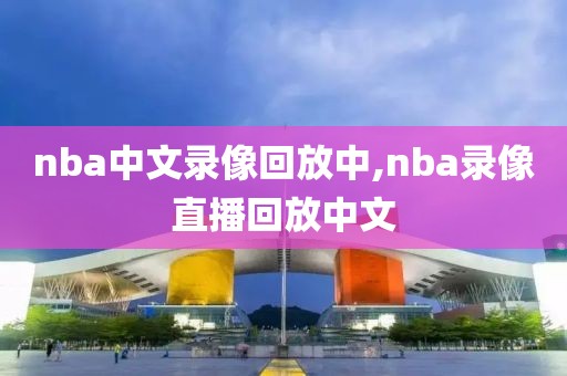 nba中文录像回放中,nba录像直播回放中文