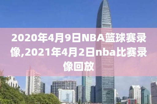 2020年4月9日NBA篮球赛录像,2021年4月2日nba比赛录像回放