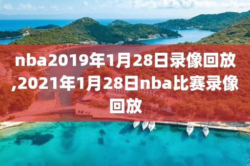 nba2019年1月28日录像回放,2021年1月28日nba比赛录像回放