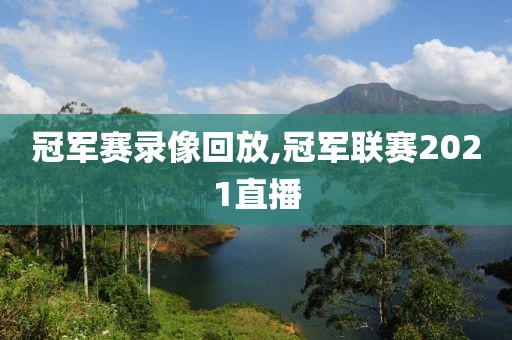 冠军赛录像回放,冠军联赛2021直播