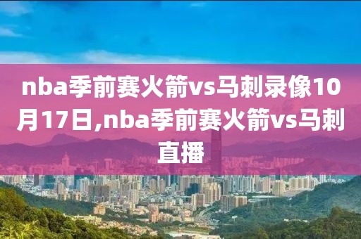 nba季前赛火箭vs马刺录像10月17日,nba季前赛火箭vs马刺直播