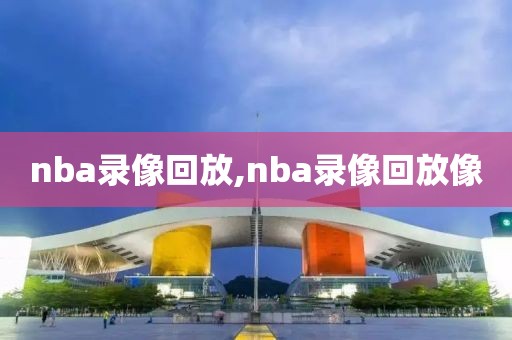 nba录像回放,nba录像回放像