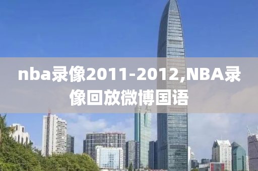 nba录像2011-2012,NBA录像回放微博国语