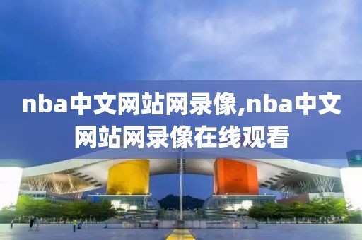 nba中文网站网录像,nba中文网站网录像在线观看