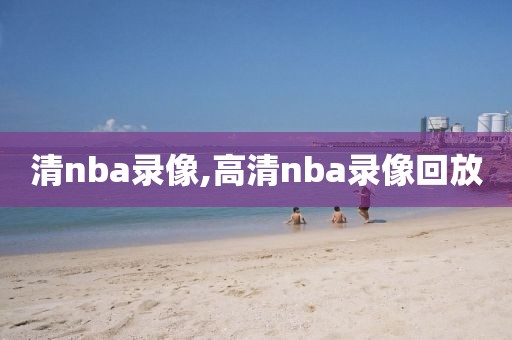 清nba录像,高清nba录像回放