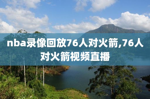 nba录像回放76人对火箭,76人对火箭视频直播