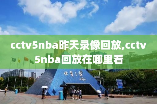 cctv5nba昨天录像回放,cctv5nba回放在哪里看