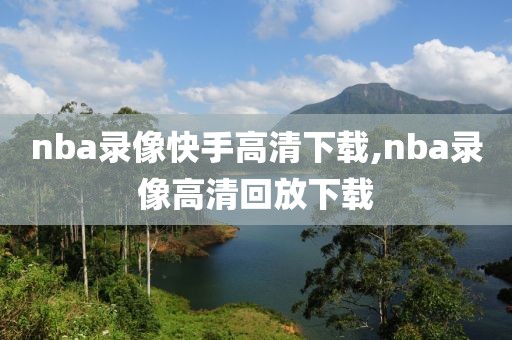 nba录像快手高清下载,nba录像高清回放下载