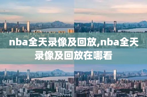 nba全天录像及回放,nba全天录像及回放在哪看