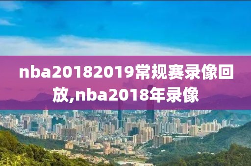 nba20182019常规赛录像回放,nba2018年录像