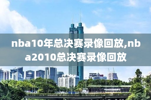 nba10年总决赛录像回放,nba2010总决赛录像回放