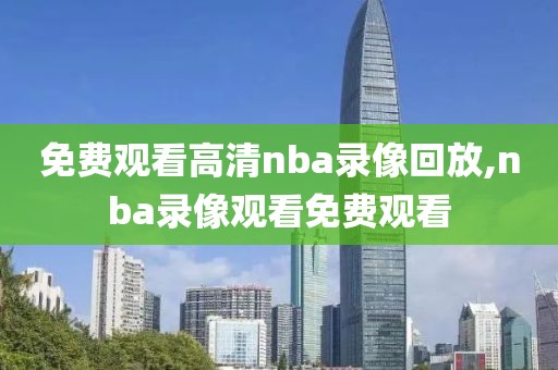 免费观看高清nba录像回放,nba录像观看免费观看