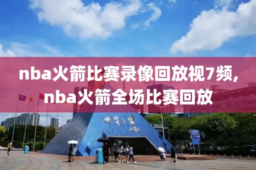 nba火箭比赛录像回放视7频,nba火箭全场比赛回放