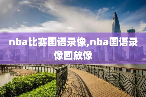 nba比赛国语录像,nba国语录像回放像