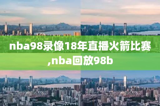 nba98录像18年直播火箭比赛,nba回放98b