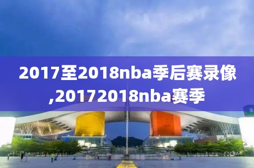 2017至2018nba季后赛录像,20172018nba赛季