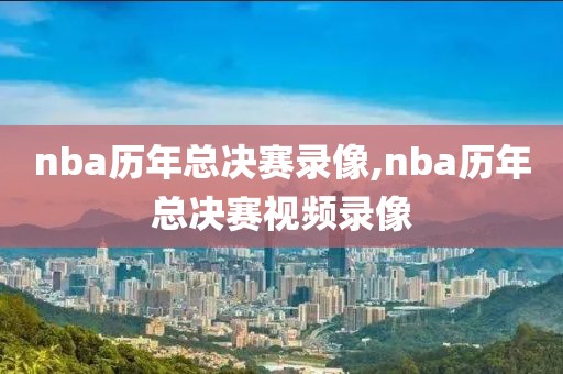 nba历年总决赛录像,nba历年总决赛视频录像