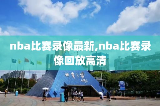 nba比赛录像最新,nba比赛录像回放高清