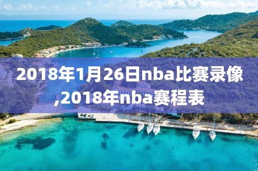 2018年1月26日nba比赛录像,2018年nba赛程表