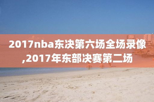 2017nba东决第六场全场录像,2017年东部决赛第二场