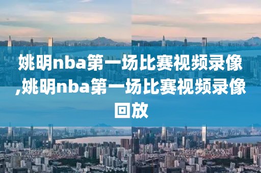 姚明nba第一场比赛视频录像,姚明nba第一场比赛视频录像回放