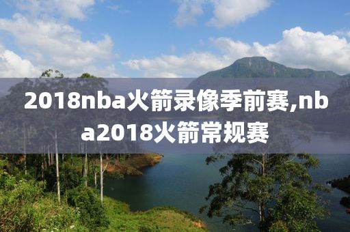 2018nba火箭录像季前赛,nba2018火箭常规赛