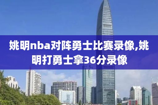 姚明nba对阵勇士比赛录像,姚明打勇士拿36分录像