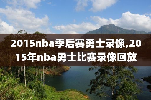 2015nba季后赛勇士录像,2015年nba勇士比赛录像回放