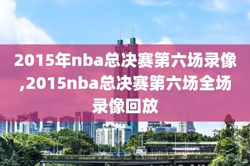 2015年nba总决赛第六场录像,2015nba总决赛第六场全场录像回放