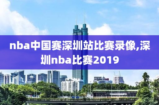 nba中国赛深圳站比赛录像,深圳nba比赛2019