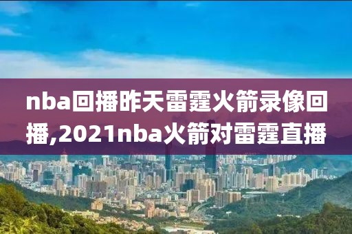 nba回播昨天雷霆火箭录像回播,2021nba火箭对雷霆直播