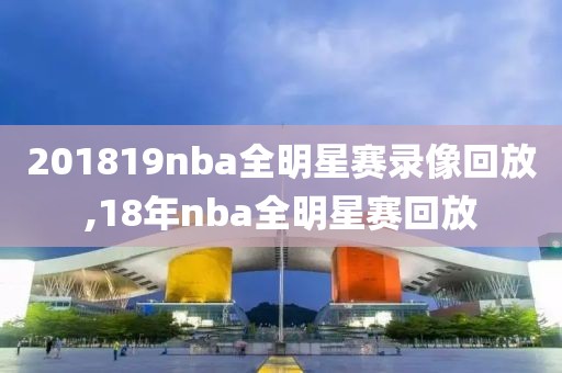 201819nba全明星赛录像回放,18年nba全明星赛回放