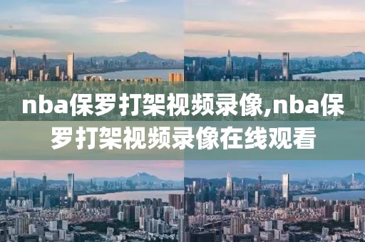 nba保罗打架视频录像,nba保罗打架视频录像在线观看