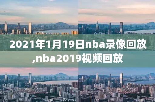 2021年1月19日nba录像回放,nba2019视频回放