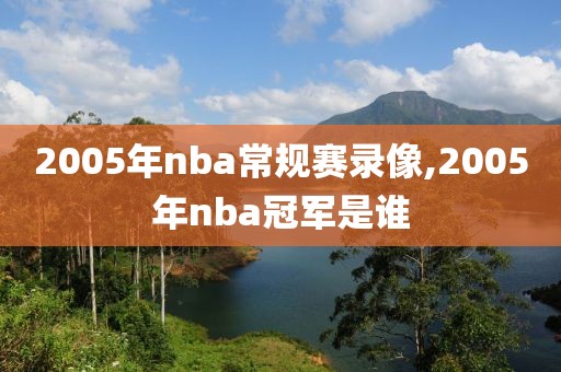 2005年nba常规赛录像,2005年nba冠军是谁