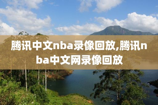 腾讯中文nba录像回放,腾讯nba中文网录像回放