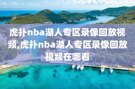 虎扑nba湖人专区录像回放视频,虎扑nba湖人专区录像回放视频在哪看