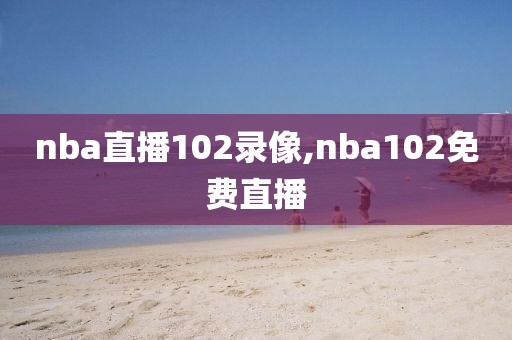 nba直播102录像,nba102免费直播