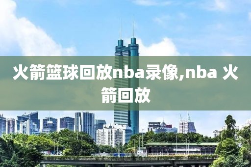 火箭篮球回放nba录像,nba 火箭回放