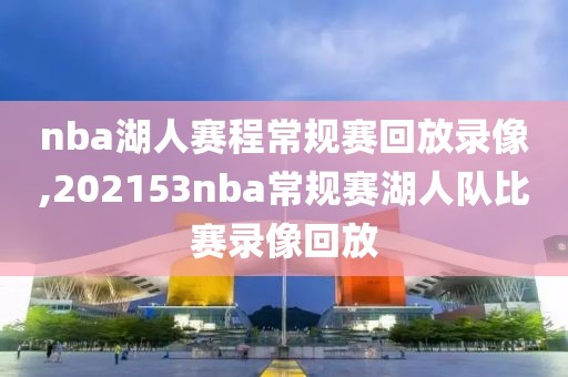 nba湖人赛程常规赛回放录像,202153nba常规赛湖人队比赛录像回放