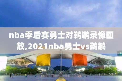 nba季后赛勇士对鹈鹕录像回放,2021nba勇士vs鹈鹕