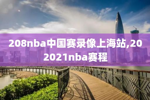 208nba中国赛录像上海站,202021nba赛程