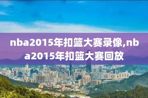 nba2015年扣篮大赛录像,nba2015年扣篮大赛回放