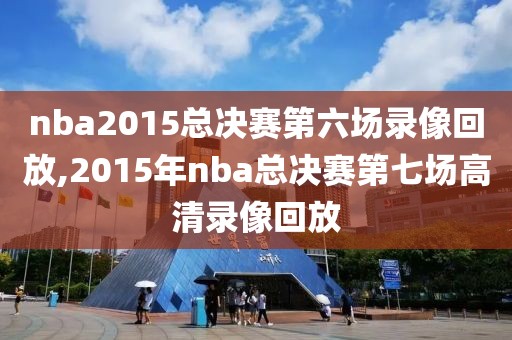 nba2015总决赛第六场录像回放,2015年nba总决赛第七场高清录像回放