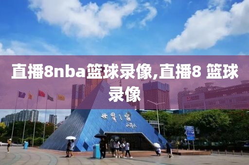 直播8nba篮球录像,直播8 篮球录像