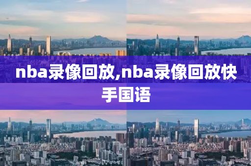 nba录像回放,nba录像回放快手国语