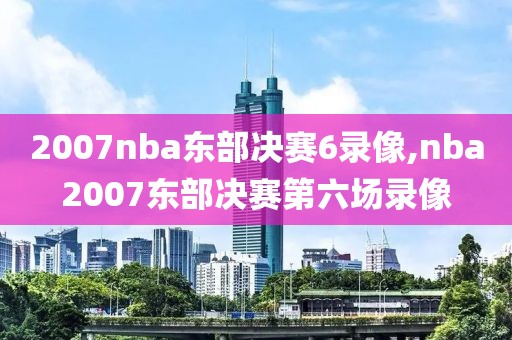 2007nba东部决赛6录像,nba2007东部决赛第六场录像